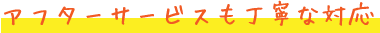 アフターサービスも丁寧な対応